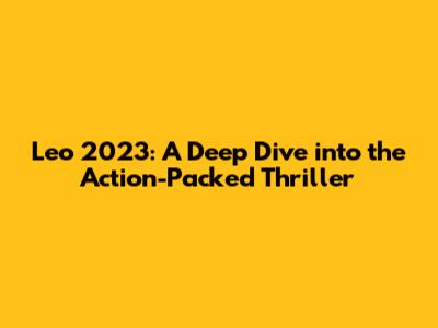 Leo 2023: A Deep Dive into the Action-Packed Thriller