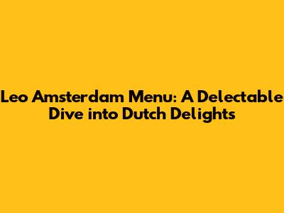 Leo Amsterdam Menu: A Delectable Dive into Dutch Delights