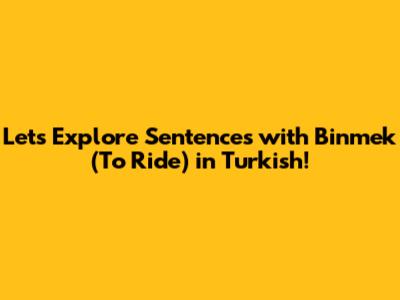 Let's Explore Sentences with 'Binmek' (To Ride) in Turkish!