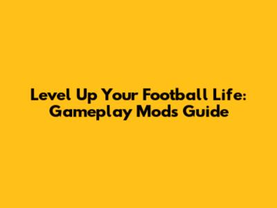 Level Up Your Football Life: Gameplay Mods Guide