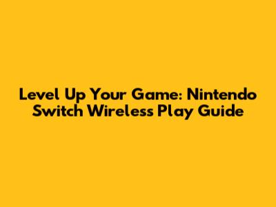 Level Up Your Game: Nintendo Switch Wireless Play Guide