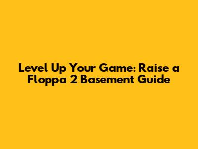 Level Up Your Game: Raise a Floppa 2 Basement Guide
