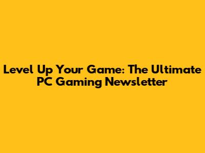 Level Up Your Game: The Ultimate PC Gaming Newsletter