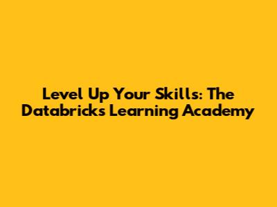 Level Up Your Skills: The Databricks Learning Academy