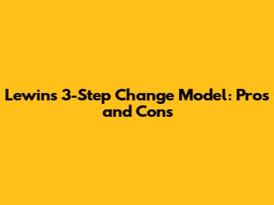 Lewin's 3-Step Change Model: Pros and Cons