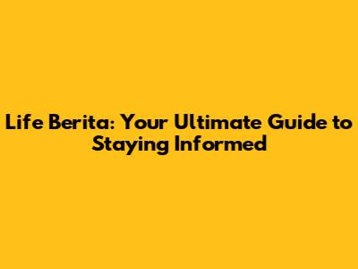 Life Berita: Your Ultimate Guide to Staying Informed