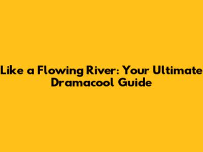Like a Flowing River: Your Ultimate Dramacool Guide