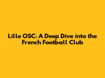 Lille OSC: A Deep Dive into the French Football Club