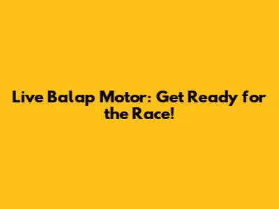 Live Balap Motor: Get Ready for the Race!
