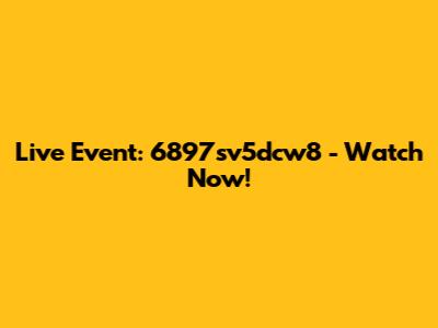 Live Event: 6897sv5dcw8 - Watch Now!