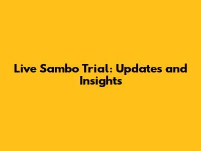 Live Sambo Trial: Updates and Insights