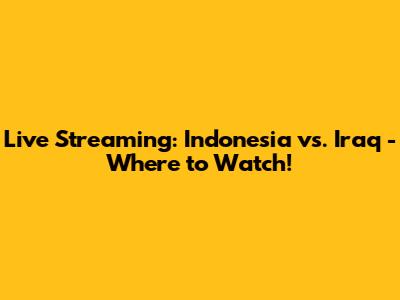 Live Streaming: Indonesia vs. Iraq - Where to Watch!