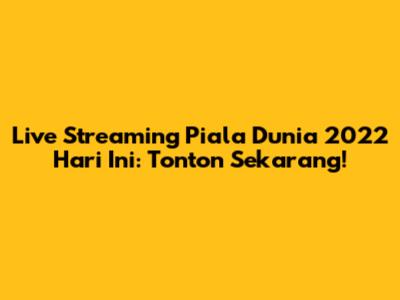 Live Streaming Piala Dunia 2022 Hari Ini: Tonton Sekarang!