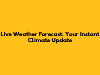 Live Weather Forecast: Your Instant Climate Update