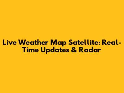 Live Weather Map Satellite: Real-Time Updates & Radar