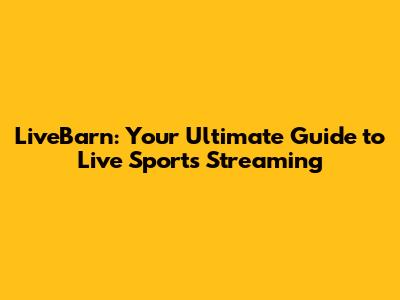 LiveBarn: Your Ultimate Guide to Live Sports Streaming