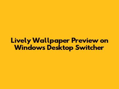 Lively Wallpaper Preview on Windows Desktop Switcher
