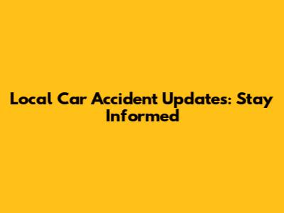 Local Car Accident Updates: Stay Informed