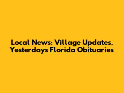 Local News: Village Updates, Yesterday's Florida Obituaries