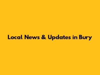 Local News & Updates in Bury