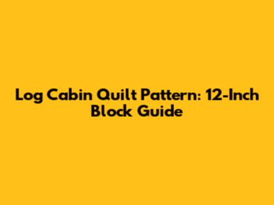 Log Cabin Quilt Pattern: 12-Inch Block Guide