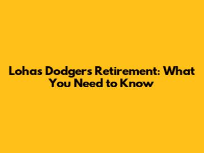 Lohas Dodgers Retirement: What You Need to Know