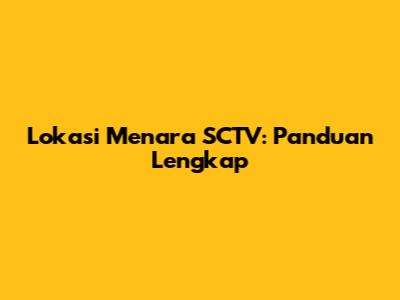 Lokasi Menara SCTV: Panduan Lengkap