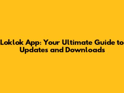 Loklok App: Your Ultimate Guide to Updates and Downloads