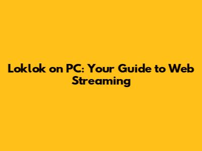 Loklok on PC: Your Guide to Web Streaming
