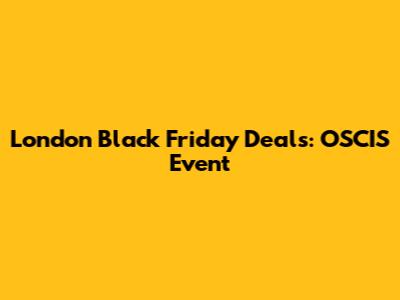 London Black Friday Deals: OSCIS Event
