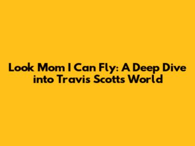 Look Mom I Can Fly: A Deep Dive into Travis Scott's World