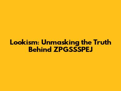 Lookism: Unmasking the Truth Behind ZPGSSSPEJ
