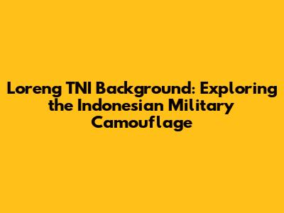 Loreng TNI Background: Exploring the Indonesian Military Camouflage