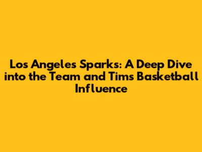 Los Angeles Sparks: A Deep Dive into the Team and Tim's Basketball Influence