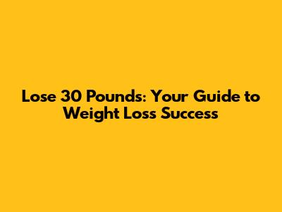 Lose 30 Pounds: Your Guide to Weight Loss Success