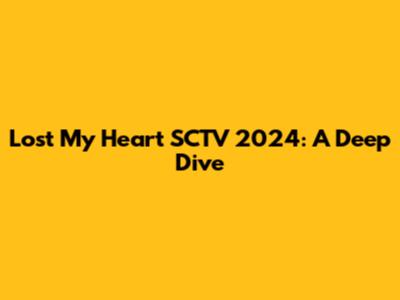 Lost My Heart SCTV 2024: A Deep Dive