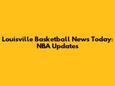 Louisville Basketball News Today: NBA Updates