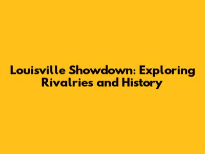 Louisville Showdown: Exploring Rivalries and History