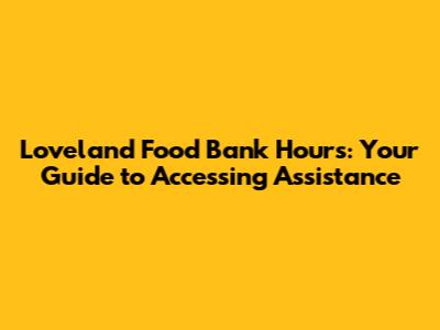 Loveland Food Bank Hours: Your Guide to Accessing Assistance