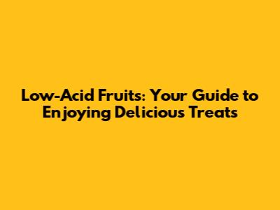 Low-Acid Fruits: Your Guide to Enjoying Delicious Treats