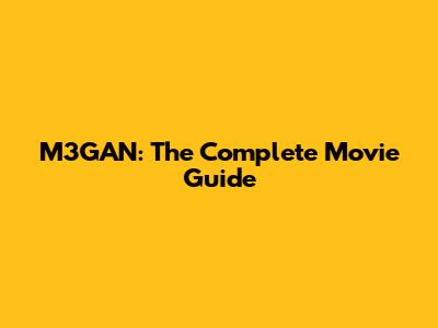 M3GAN: The Complete Movie Guide