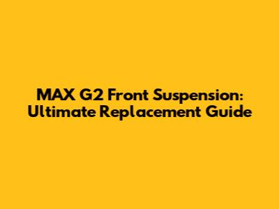 MAX G2 Front Suspension: Ultimate Replacement Guide