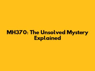 MH370: The Unsolved Mystery Explained