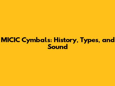 MICIC Cymbals: History, Types, and Sound