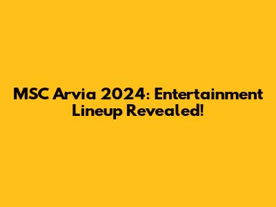 MSC Arvia 2024: Entertainment Lineup Revealed!