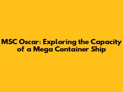 MSC Oscar: Exploring the Capacity of a Mega Container Ship