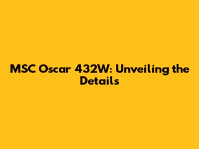 MSC Oscar 432W: Unveiling the Details