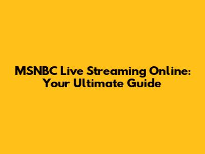 MSNBC Live Streaming Online: Your Ultimate Guide