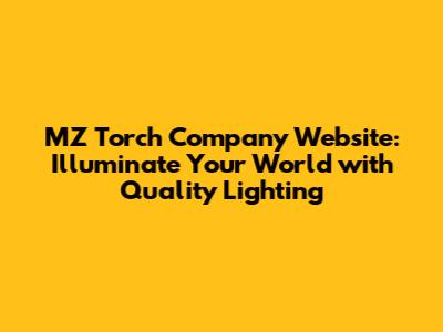 MZ Torch Company Website: Illuminate Your World with Quality Lighting