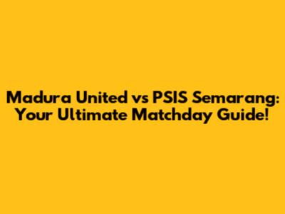 Madura United vs PSIS Semarang: Your Ultimate Matchday Guide!